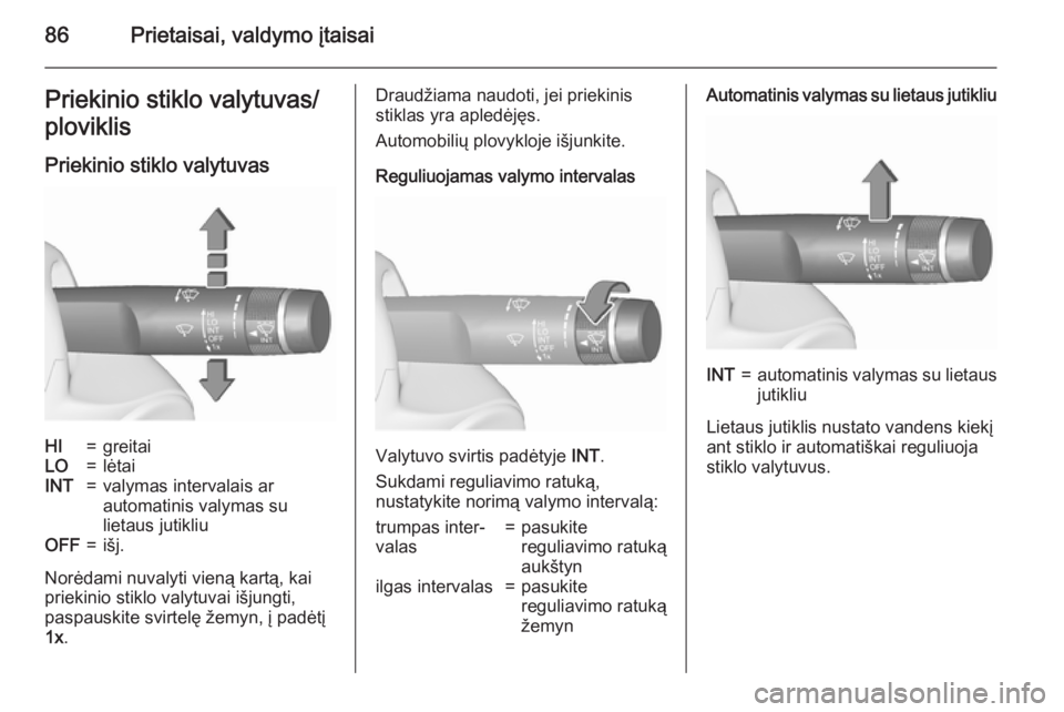 OPEL MERIVA 2015.5  Savininko vadovas (in Lithuanian) 86Prietaisai, valdymo įtaisaiPriekinio stiklo valytuvas/
ploviklis
Priekinio stiklo valytuvasHI=greitaiLO=lėtaiINT=valymas intervalais ar
automatinis valymas su
lietaus jutikliuOFF=išj.
Norėdami n