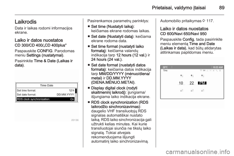 OPEL MERIVA 2015.5  Savininko vadovas (in Lithuanian) Prietaisai, valdymo įtaisai89Laikrodis
Data ir laikas rodomi informacijos
ekrane.
Laiko ir datos nuostatos
CD 300/CD 400/„CD 400plus“
Paspauskite  CONFIG. Parodomas
meniu  Settings (nustatymai) .