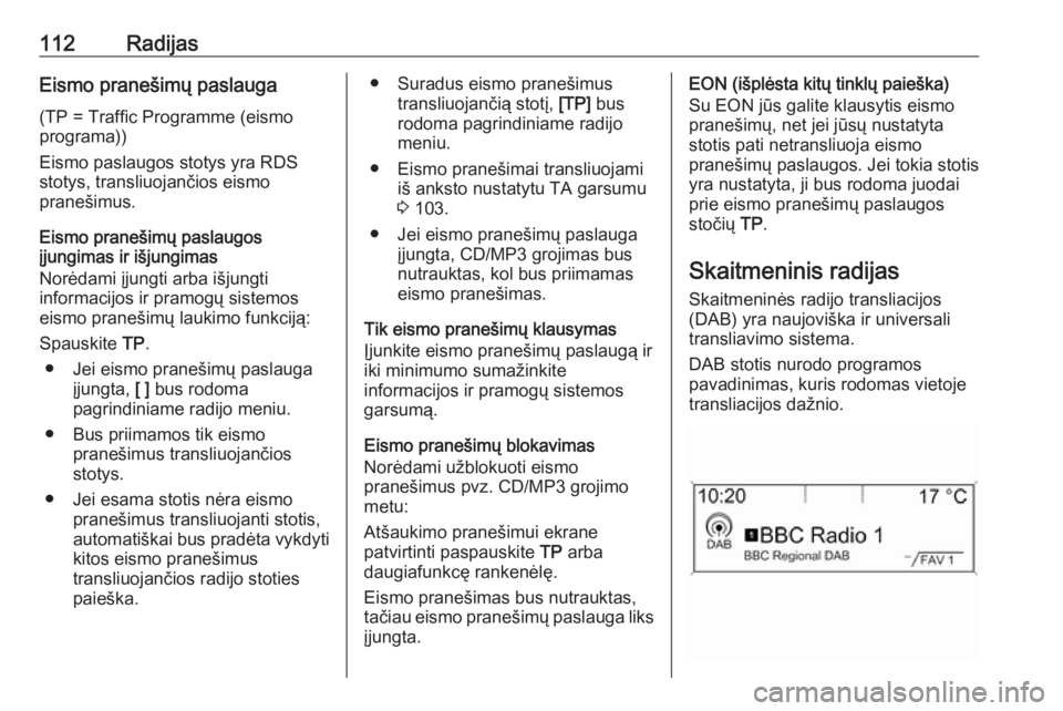 OPEL MERIVA 2016 Informacijos ir pramogų sistemos vadovas (in Lithuanian) 112RadijasEismo pranešimų paslauga
(TP = Traffic Programme (eismo
programa))
Eismo paslaugos stotys yra RDS
stotys, transliuojančios eismo
pranešimus.
Eismo pranešimų paslaugos
įjungimas ir iš OPEL MERIVA 2016 Informacijos ir pramogų sistemos vadovas (in Lithuanian) 112RadijasEismo pranešimų paslauga
(TP = Traffic Programme (eismo
programa))
Eismo paslaugos stotys yra RDS
stotys, transliuojančios eismo
pranešimus.
Eismo pranešimų paslaugos
įjungimas ir iš