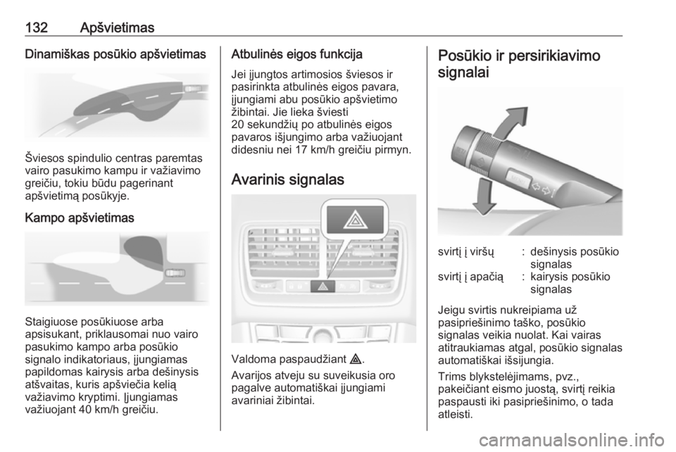 OPEL MERIVA 2016  Savininko vadovas (in Lithuanian) 132ApšvietimasDinamiškas posūkio apšvietimas
Šviesos spindulio centras paremtas
vairo pasukimo kampu ir važiavimo greičiu, tokiu būdu pagerinant
apšvietimą posūkyje.
Kampo apšvietimas
Stai