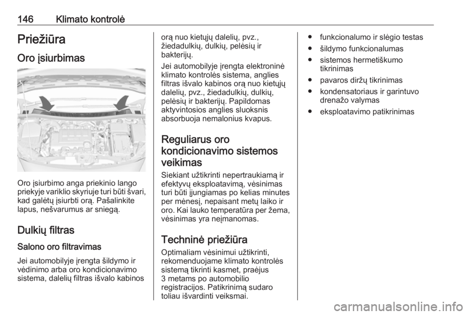 OPEL MERIVA 2016  Savininko vadovas (in Lithuanian) 146Klimato kontrolėPriežiūraOro įsiurbimas
Oro įsiurbimo anga priekinio lango
priekyje variklio skyriuje turi būti švari,
kad galėtų įsiurbti orą. Pašalinkite
lapus, nešvarumus ar sniegą