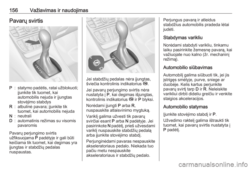 OPEL MERIVA 2016  Savininko vadovas (in Lithuanian) 156Važiavimas ir naudojimasPavarų svirtisP:statymo padėtis, ratai užblokuoti;
įjunkite tik tuomet, kai
automobilis nejuda ir įjungtas
stovėjimo stabdysR:atbulinė pavara; įjunkite tik
tuomet, 