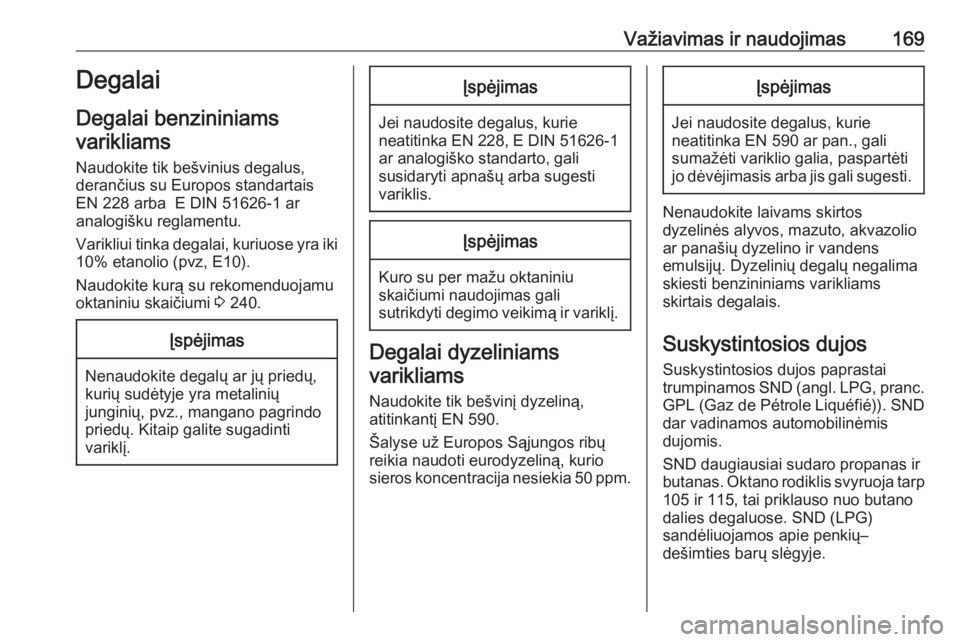 OPEL MERIVA 2016  Savininko vadovas (in Lithuanian) Važiavimas ir naudojimas169Degalai
Degalai benzininiams
varikliams
Naudokite tik bešvinius degalus,
derančius su Europos standartais
EN 228 arba  E DIN 51626-1 ar
analogišku reglamentu.
Varikliui 