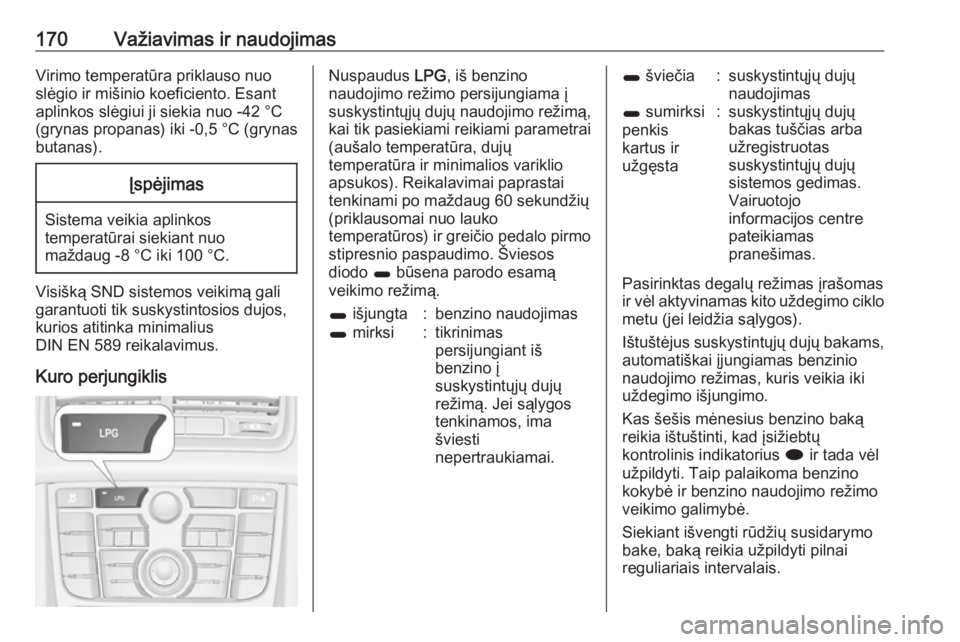 OPEL MERIVA 2016  Savininko vadovas (in Lithuanian) 170Važiavimas ir naudojimasVirimo temperatūra priklauso nuo
slėgio ir mišinio koeficiento. Esant
aplinkos slėgiui ji siekia nuo -42 °C
(grynas propanas) iki -0,5 °C (grynas
butanas).Įspėjimas