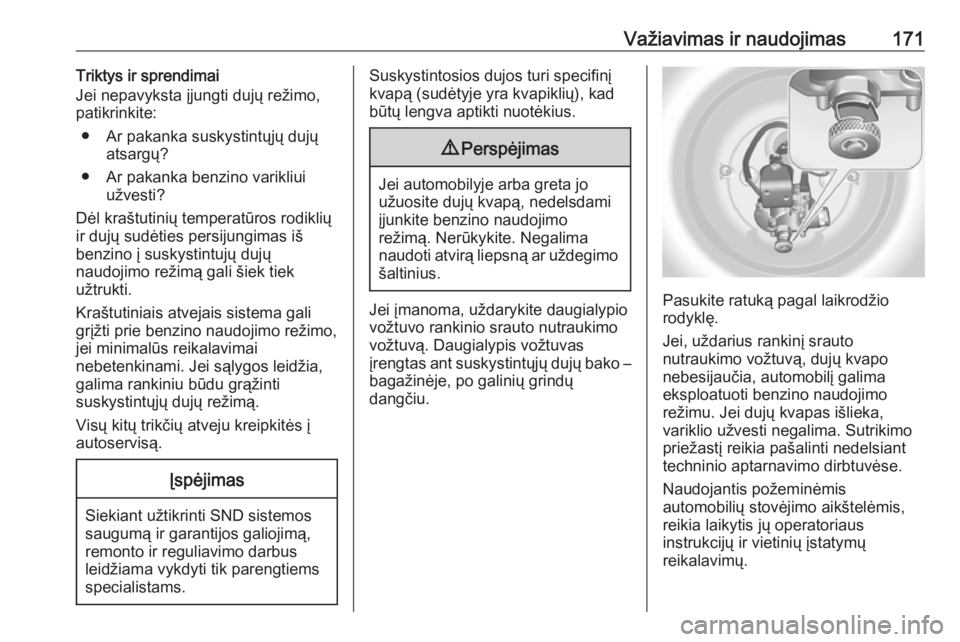 OPEL MERIVA 2016  Savininko vadovas (in Lithuanian) Važiavimas ir naudojimas171Triktys ir sprendimai
Jei nepavyksta įjungti dujų režimo,
patikrinkite:
● Ar pakanka suskystintųjų dujų atsargų?
● Ar pakanka benzino varikliui užvesti?
Dėl kr