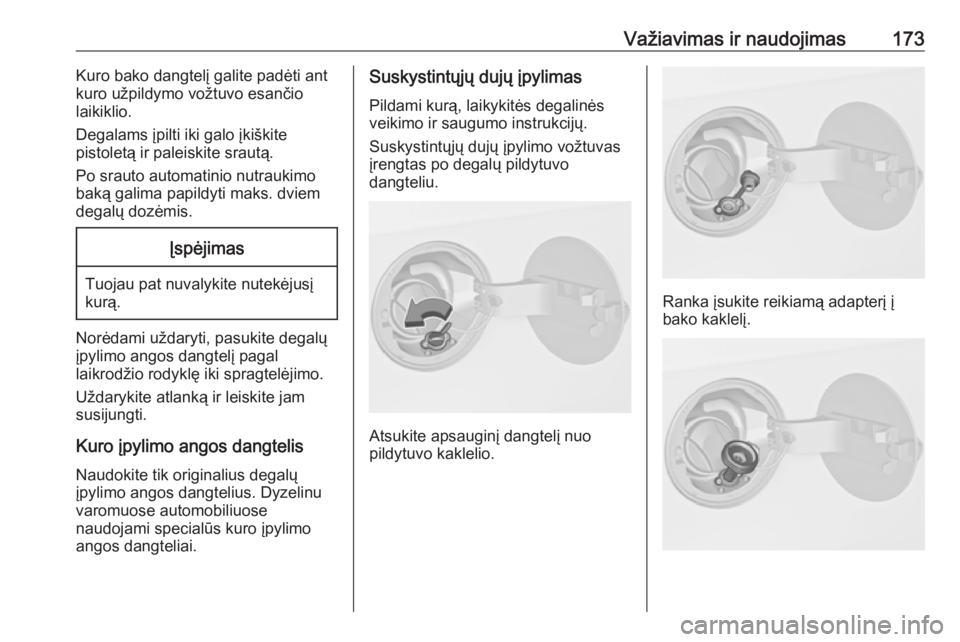 OPEL MERIVA 2016  Savininko vadovas (in Lithuanian) Važiavimas ir naudojimas173Kuro bako dangtelį galite padėti ant
kuro užpildymo vožtuvo esančio
laikiklio.
Degalams įpilti iki galo įkiškite
pistoletą ir paleiskite srautą.
Po srauto automat