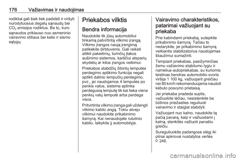 OPEL MERIVA 2016  Savininko vadovas (in Lithuanian) 176Važiavimas ir naudojimasrodikliai gali šiek tiek padidėti ir viršyti
nurodytuosius degalų sąnaudų bei
CO 2 emisijos rodiklius. Be to, kuro
sąnaudos priklauso nuo asmeninio
vairavimo stiliau