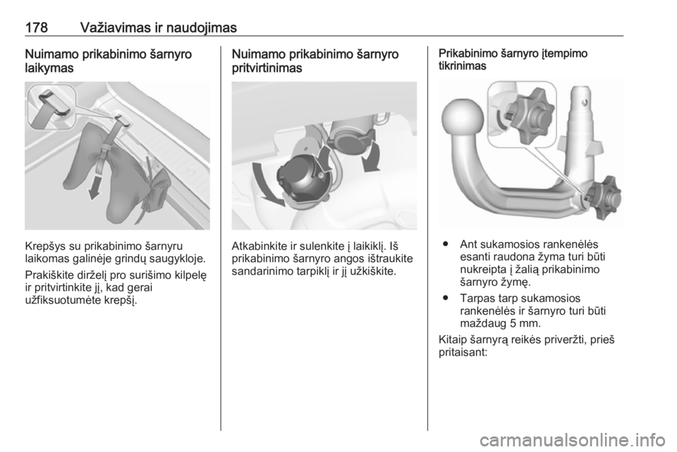 OPEL MERIVA 2016  Savininko vadovas (in Lithuanian) 178Važiavimas ir naudojimasNuimamo prikabinimo šarnyro
laikymas
Krepšys su prikabinimo šarnyru
laikomas galinėje grindų saugykloje.
Prakiškite dirželį pro surišimo kilpelę ir pritvirtinkite