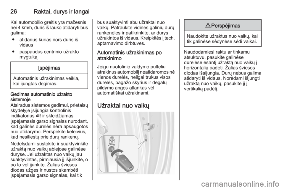 OPEL MERIVA 2016  Savininko vadovas (in Lithuanian) 26Raktai, durys ir langaiKai automobilio greitis yra mažesnis
nei 4 km/h, duris iš lauko atidaryti bus
galima:
● atidarius kurias nors duris iš vidaus
● paspaudus centrinio užrakto mygtukąĮs
