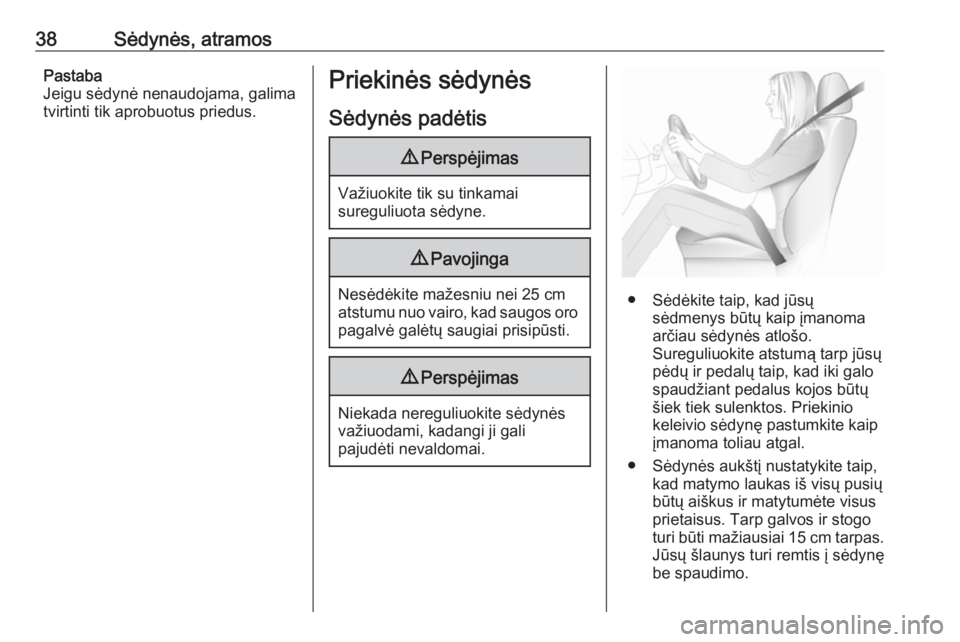 OPEL MERIVA 2016  Savininko vadovas (in Lithuanian) 38Sėdynės, atramosPastaba
Jeigu sėdynė nenaudojama, galima
tvirtinti tik aprobuotus priedus.Priekinės sėdynės
Sėdynės padėtis9 Perspėjimas
Važiuokite tik su tinkamai
sureguliuota sėdyne.
