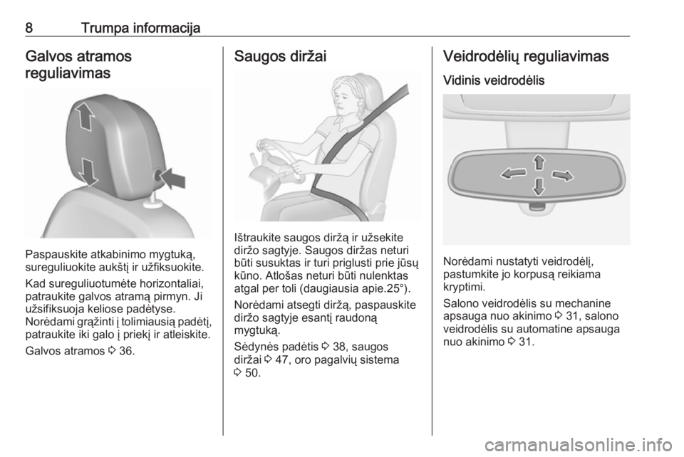 OPEL MERIVA 2016.5  Savininko vadovas (in Lithuanian) 8Trumpa informacijaGalvos atramosreguliavimas
Paspauskite atkabinimo mygtuką,
sureguliuokite aukštį ir užfiksuokite.
Kad sureguliuotumėte horizontaliai,
patraukite galvos atramą pirmyn. Ji
užsi