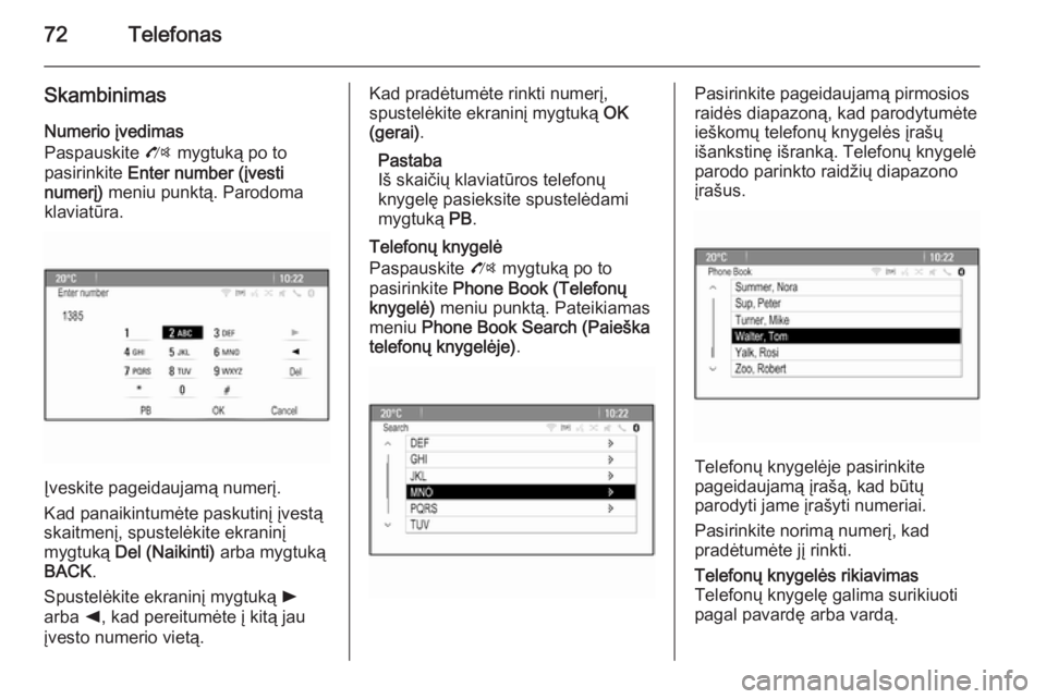 OPEL MOKKA 2014  Informacijos ir pramogų sistemos vadovas (in Lithuanian) 72Telefonas
SkambinimasNumerio įvedimas
Paspauskite  O mygtuką po to
pasirinkite  Enter number (įvesti
numerį)  meniu punktą. Parodoma
klaviatūra.
Įveskite pageidaujamą numerį.
Kad panaikintu