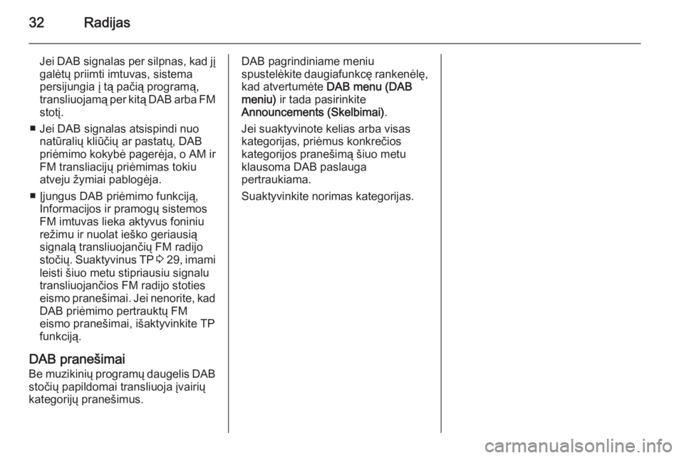 OPEL MOKKA 2014.5  Informacijos ir pramogų sistemos vadovas (in Lithuanian) 32Radijas
Jei DAB signalas per silpnas, kad jįgalėtų priimti imtuvas, sistema
persijungia į tą pačią programą,
transliuojamą per kitą DAB arba FM
stotį.
■ Jei DAB signalas atsispindi nuo 