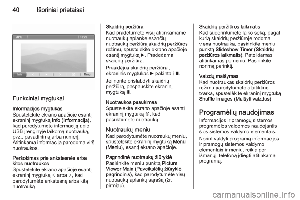 OPEL MOKKA 2014.5  Informacijos ir pramogų sistemos vadovas (in Lithuanian) 40Išoriniai prietaisai
Funkciniai mygtukaiInformacijos mygtukas
Spustelėkite ekrano apačioje esantį ekraninį mygtuką  Info (Informacija),
kad parodytumėte informaciją apie
USB įrenginyje laik