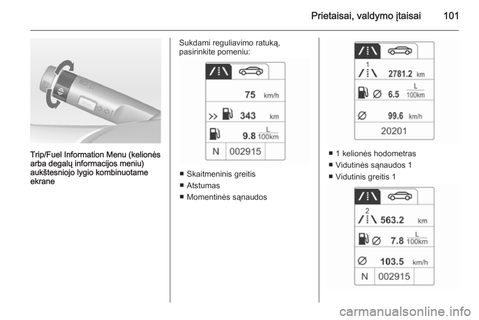 OPEL MOKKA 2014.5 Savininko vadovas (in Lithuanian) Prietaisai, valdymo įtaisai101
Trip/Fuel Information Menu (kelionės
arba degalų informacijos meniu)
aukštesniojo lygio kombinuotame
ekrane
Sukdami reguliavimo ratuką,
pasirinkite pomeniu:
■ Ska OPEL MOKKA 2014.5 Savininko vadovas (in Lithuanian) Prietaisai, valdymo įtaisai101
Trip/Fuel Information Menu (kelionės
arba degalų informacijos meniu)
aukštesniojo lygio kombinuotame
ekrane
Sukdami reguliavimo ratuką,
pasirinkite pomeniu:
■ Ska