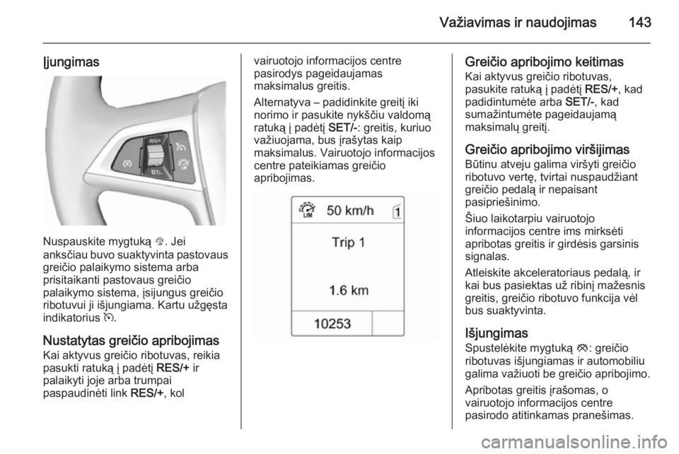 OPEL MOKKA 2014.5  Savininko vadovas (in Lithuanian) Važiavimas ir naudojimas143
Įjungimas
Nuspauskite mygtuką L. Jei
anksčiau buvo suaktyvinta pastovaus greičio palaikymo sistema arba
prisitaikanti pastovaus greičio
palaikymo sistema, įsijungus 