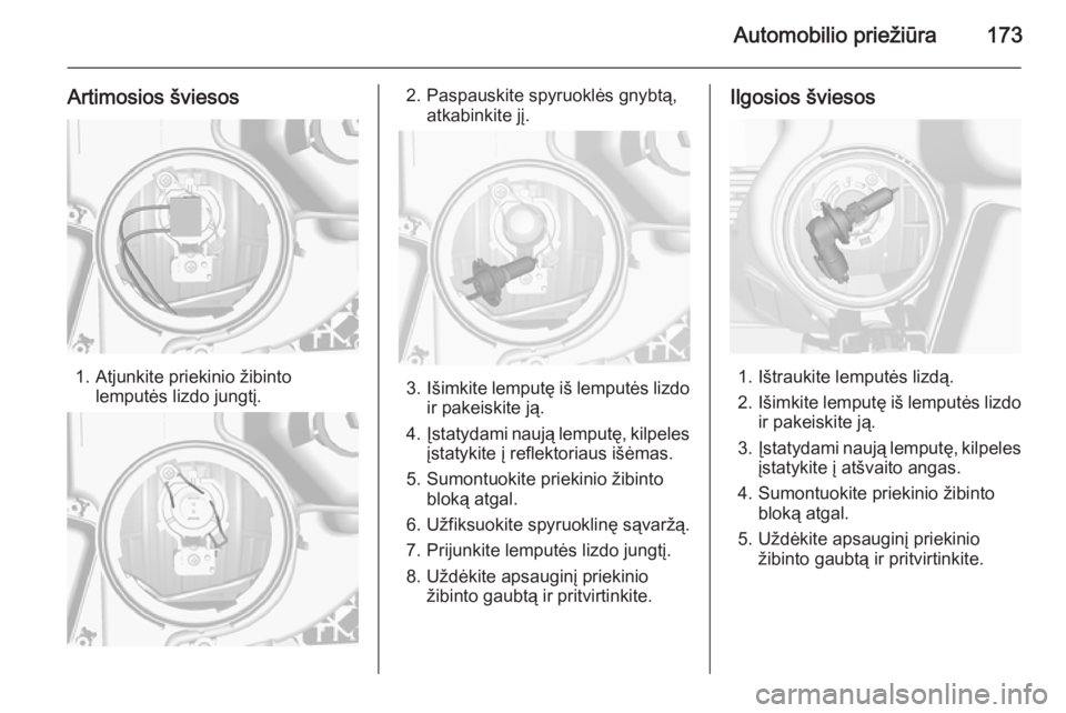 OPEL MOKKA 2014.5  Savininko vadovas (in Lithuanian) Automobilio priežiūra173
Artimosios šviesos
1. Atjunkite priekinio žibintolemputės lizdo jungtį.
2. Paspauskite spyruoklės gnybtą, atkabinkite jį.
3.Išimkite lemputę iš lemputės lizdo
ir 