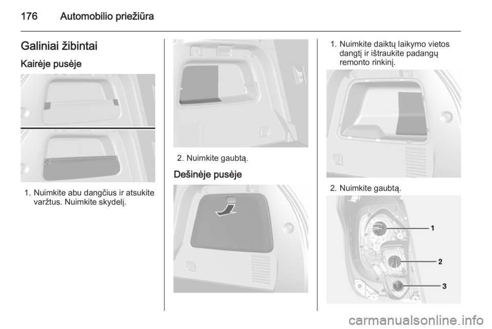 OPEL MOKKA 2014.5  Savininko vadovas (in Lithuanian) 176Automobilio priežiūraGaliniai žibintaiKairėje pusėje
1. Nuimkite abu dangčius ir atsukite varžtus. Nuimkite skydelį.
2. Nuimkite gaubtą.
Dešinėje pusėje
1. Nuimkite daiktų laikymo viet