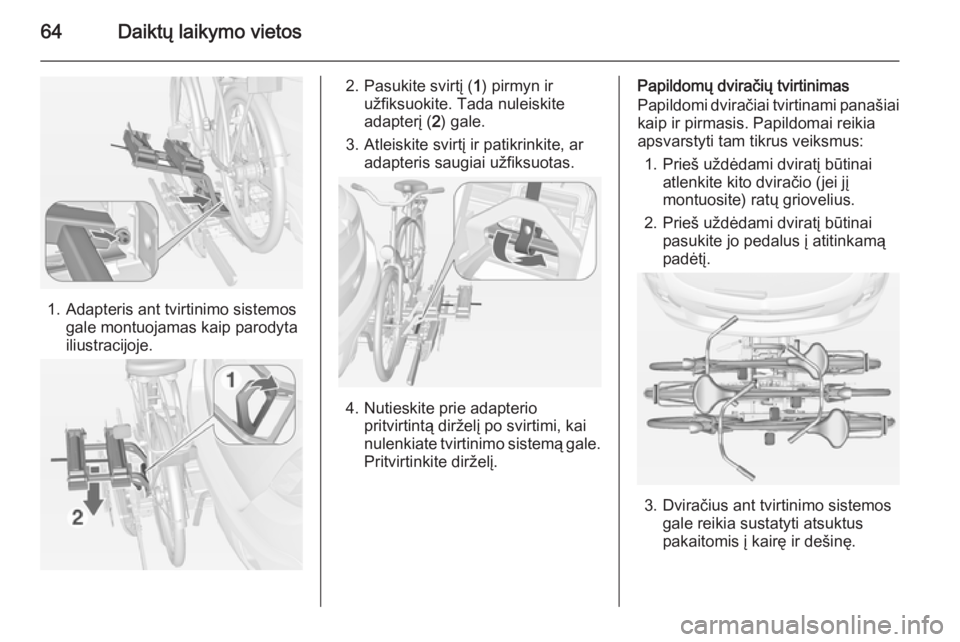 OPEL MOKKA 2014.5  Savininko vadovas (in Lithuanian) 64Daiktų laikymo vietos
1. Adapteris ant tvirtinimo sistemosgale montuojamas kaip parodyta
iliustracijoje.
2. Pasukite svirtį ( 1) pirmyn ir
užfiksuokite. Tada nuleiskite adapterį ( 2) gale.
3. At