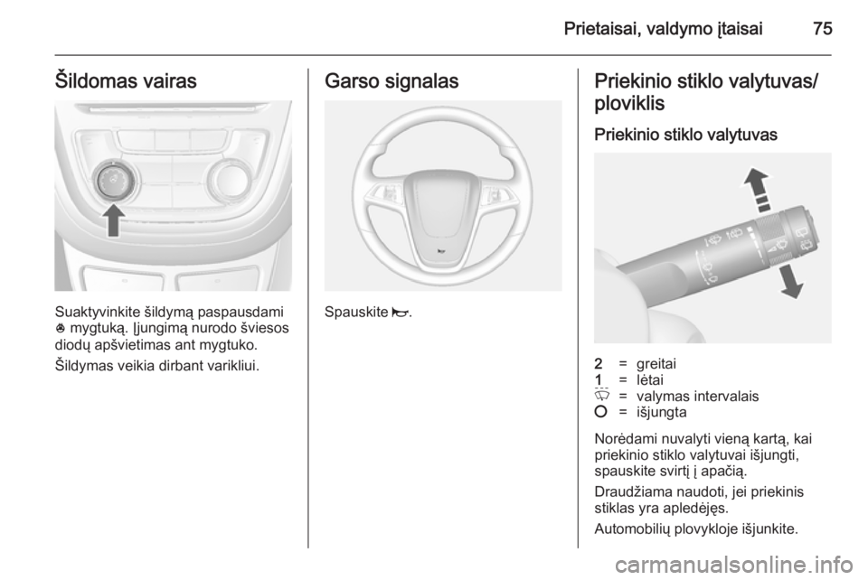 OPEL MOKKA 2014.5 Savininko vadovas (in Lithuanian) Prietaisai, valdymo įtaisai75Šildomas vairas
Suaktyvinkite šildymą paspausdami
* mygtuką. Įjungimą nurodo šviesos
diodų apšvietimas ant mygtuko.
Šildymas veikia dirbant varikliui.
Garso si OPEL MOKKA 2014.5 Savininko vadovas (in Lithuanian) Prietaisai, valdymo įtaisai75Šildomas vairas
Suaktyvinkite šildymą paspausdami
* mygtuką. Įjungimą nurodo šviesos
diodų apšvietimas ant mygtuko.
Šildymas veikia dirbant varikliui.
Garso si