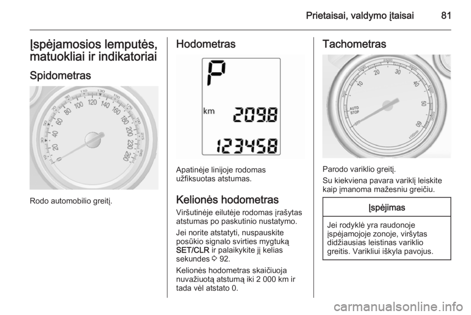 OPEL MOKKA 2014.5  Savininko vadovas (in Lithuanian) Prietaisai, valdymo įtaisai81Įspėjamosios lemputės,matuokliai ir indikatoriai
Spidometras
Rodo automobilio greitį.
Hodometras
Apatinėje linijoje rodomas
užfiksuotas atstumas.
Kelionės hodometr
