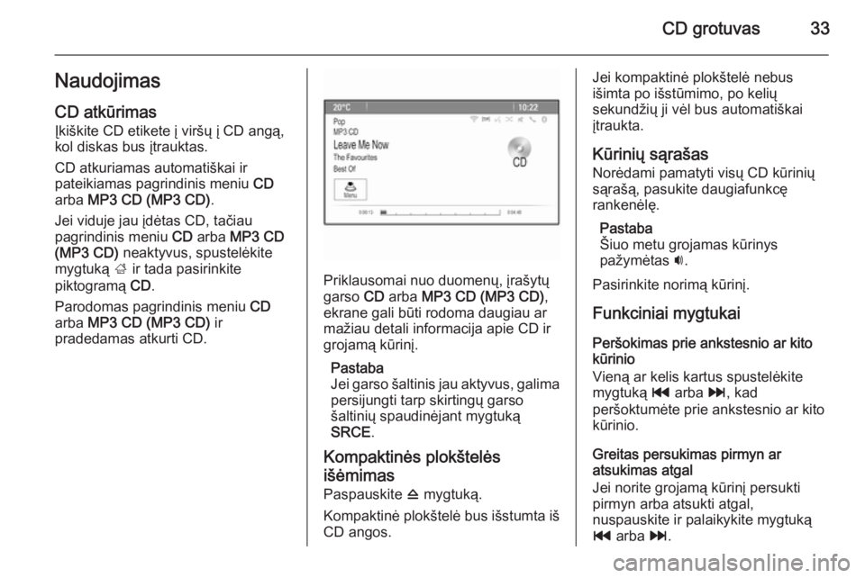 OPEL MOKKA 2015 Informacijos ir pramogų sistemos vadovas (in Lithuanian) CD grotuvas33NaudojimasCD atkūrimas
Įkiškite CD etikete į viršų į CD angą,
kol diskas bus įtrauktas.
CD atkuriamas automatiškai ir
pateikiamas pagrindinis meniu CD
arba MP3 CD (MP3 CD) .
J OPEL MOKKA 2015 Informacijos ir pramogų sistemos vadovas (in Lithuanian) CD grotuvas33NaudojimasCD atkūrimas
Įkiškite CD etikete į viršų į CD angą,
kol diskas bus įtrauktas.
CD atkuriamas automatiškai ir
pateikiamas pagrindinis meniu CD
arba MP3 CD (MP3 CD) .
J