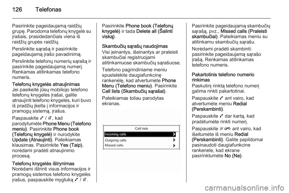 OPEL MOKKA 2015.5  Informacijos ir pramogų sistemos vadovas (in Lithuanian) 126Telefonas
Pasirinkite pageidaujamą raidžiųgrupę. Parodoma telefonų knygelė su
įrašais, prasidedančiais viena iš
raidžių grupės raidžių.
Perslinkite sąrašą ir pasirinkite
pageidauj
