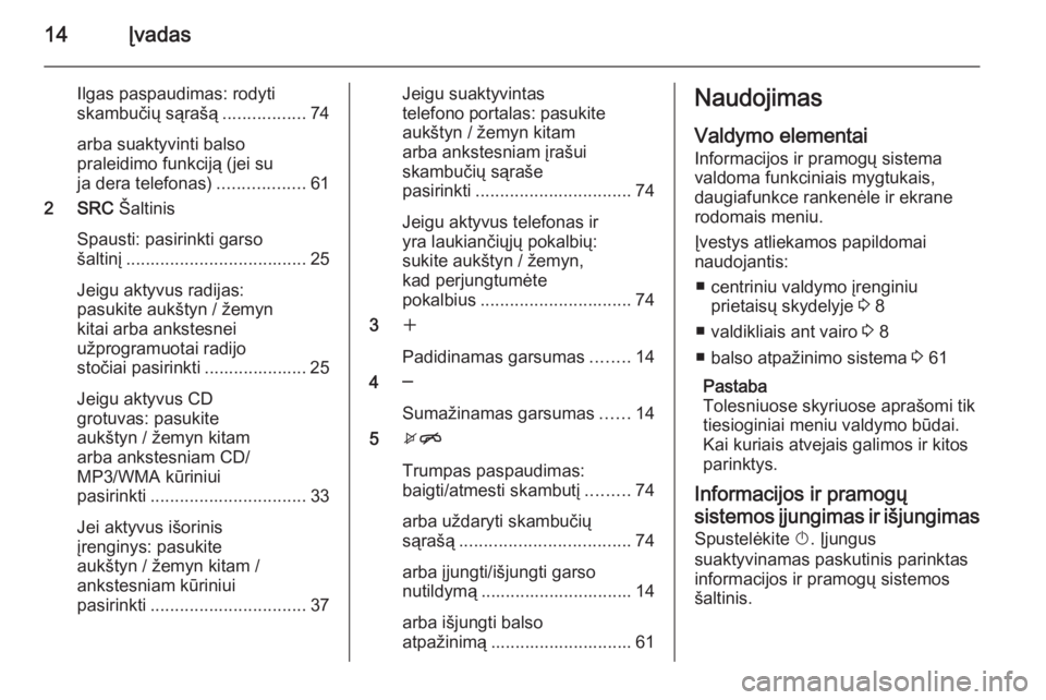 OPEL MOKKA 2015.5  Informacijos ir pramogų sistemos vadovas (in Lithuanian) 14Įvadas
Ilgas paspaudimas: rodyti
skambučių sąrašą .................74
arba suaktyvinti balso
praleidimo funkciją (jei su
ja dera telefonas) ..................61
2 SRC  Šaltinis
Spausti: pasi