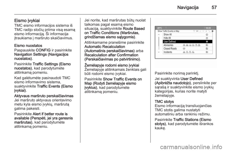 OPEL MOKKA 2015.5  Informacijos ir pramogų sistemos vadovas (in Lithuanian) Navigacija57
Eismo įvykiai
TMC eismo informacijos sistema iš TMC radijo stočių priima visą esamą
eismo informaciją. Ši informacija
įtraukiama į maršruto skaičiavimus.
Eismo nuostatos
Paspa