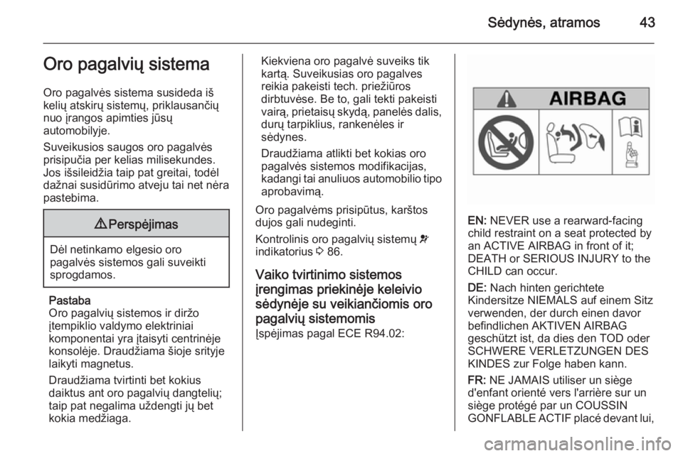 OPEL MOKKA 2015.5  Savininko vadovas (in Lithuanian) Sėdynės, atramos43Oro pagalvių sistema
Oro pagalvės sistema susideda iš
kelių atskirų sistemų, priklausančių
nuo įrangos apimties jūsų
automobilyje.
Suveikusios saugos oro pagalvės
prisi