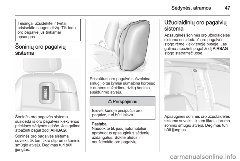 OPEL MOKKA 2015.5  Savininko vadovas (in Lithuanian) Sėdynės, atramos47Teisingai užsidėkite ir tvirtai
prisisekite saugos diržą. Tik tada
oro pagalvė jus tinkamai
apsaugos.
Šoninių oro pagalvių
sistema
Šoninės oro pagavės sistema
susideda i
