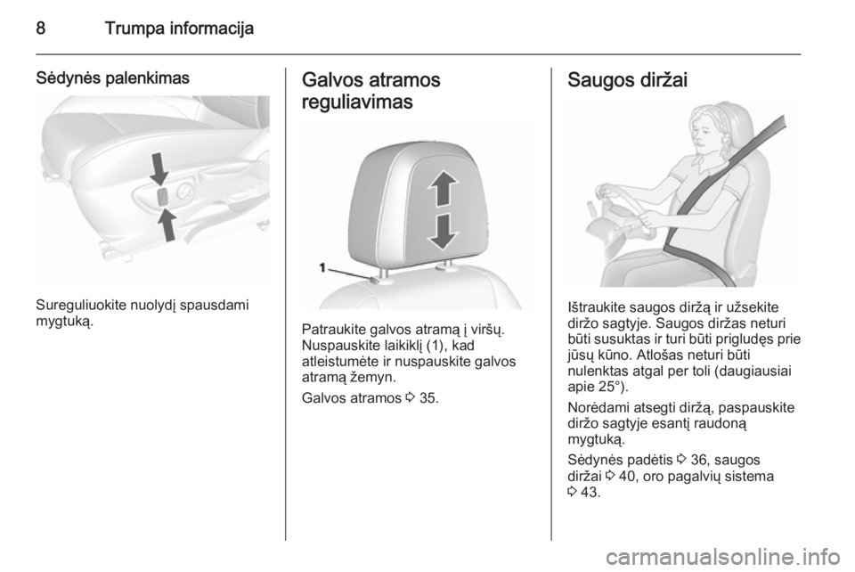 OPEL MOKKA 2015.5  Savininko vadovas (in Lithuanian) 8Trumpa informacija
Sėdynės palenkimas
Sureguliuokite nuolydį spausdami
mygtuką.
Galvos atramos
reguliavimas
Patraukite galvos atramą į viršų.
Nuspauskite laikiklį (1), kad
atleistumėte ir n