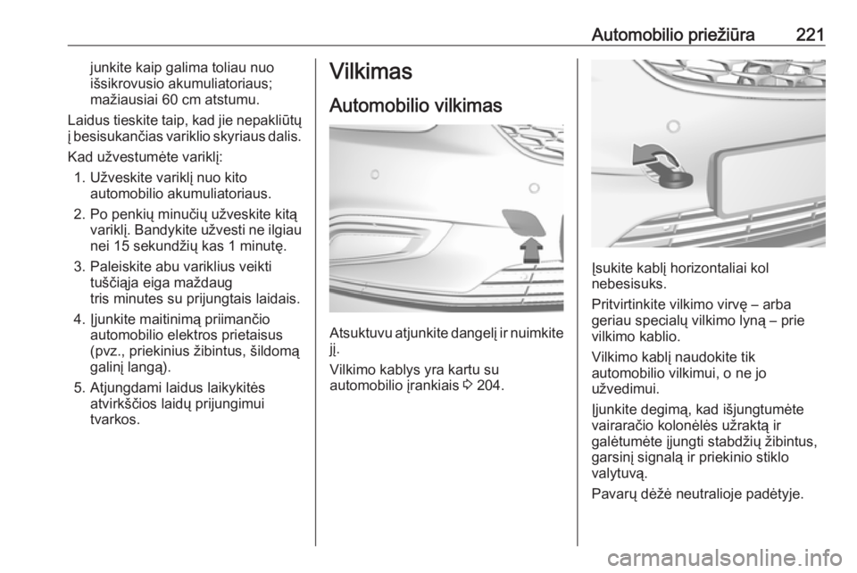 OPEL MOKKA X 2017  Savininko vadovas (in Lithuanian) Automobilio priežiūra221junkite kaip galima toliau nuo
išsikrovusio akumuliatoriaus;
mažiausiai 60 cm atstumu.
Laidus tieskite taip, kad jie nepakliūtų
į besisukančias variklio skyriaus dalis.