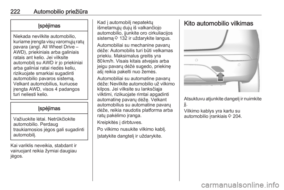 OPEL MOKKA X 2017  Savininko vadovas (in Lithuanian) 222Automobilio priežiūraĮspėjimas
Niekada nevilkite automobilio,
kuriame įrengta visų varomųjų ratų pavara (angl. All Wheel Drive –
AWD), priekiniais arba galiniais
ratais ant kelio. Jei vi