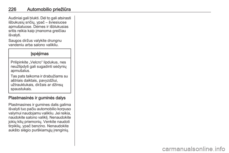 OPEL MOKKA X 2017  Savininko vadovas (in Lithuanian) 226Automobilio priežiūraAudiniai gali blukti. Dėl to gali atsirastiišbukusių sričių, ypač – šviesiuose
apmušaluose. Dėmes ir išblukusias
sritis reikia kaip įmanoma greičiau
išvalyti.
