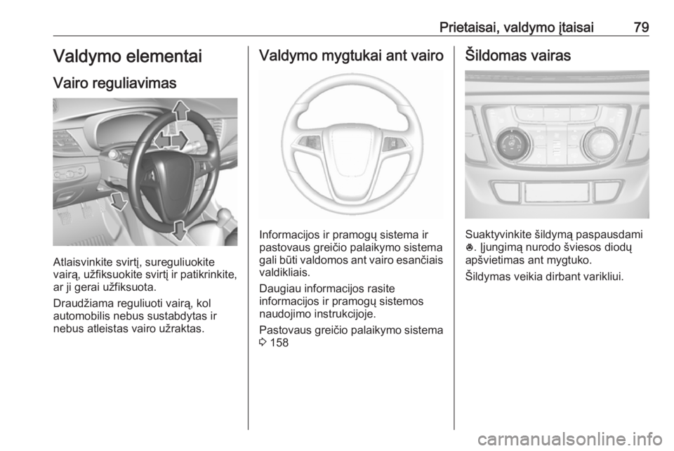 OPEL MOKKA X 2017  Savininko vadovas (in Lithuanian) Prietaisai, valdymo įtaisai79Valdymo elementai
Vairo reguliavimas
Atlaisvinkite svirtį, sureguliuokite
vairą, užfiksuokite svirtį ir patikrinkite,
ar ji gerai užfiksuota.
Draudžiama reguliuoti 