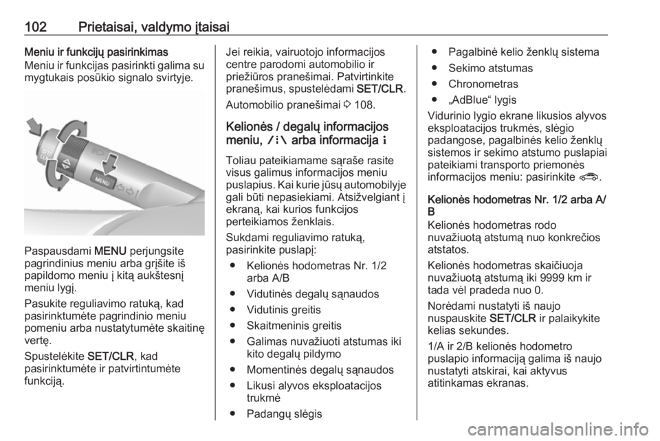 OPEL MOKKA X 2018.5  Informacijos ir pramogų sistemos vadovas (in Lithuanian) 102Prietaisai, valdymo įtaisaiMeniu ir funkcijų pasirinkimas
Meniu ir funkcijas pasirinkti galima su
mygtukais posūkio signalo svirtyje.
Paspausdami  MENU perjungsite
pagrindinius meniu arba grįš