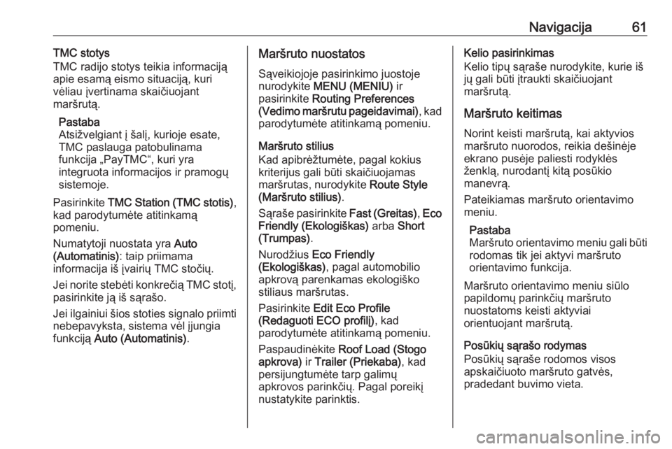 OPEL MOKKA X 2018.5  Savininko vadovas (in Lithuanian) Navigacija61TMC stotys
TMC radijo stotys teikia informaciją
apie esamą eismo situaciją, kuri
vėliau įvertinama skaičiuojant
maršrutą.
Pastaba
Atsižvelgiant į šalį, kurioje esate,
TMC pasla