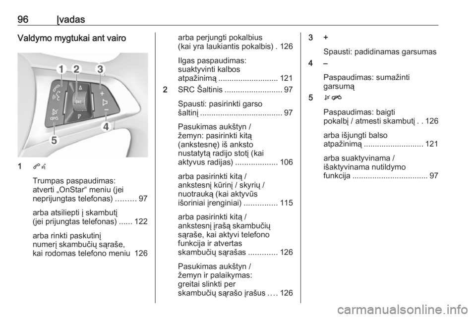 OPEL MOKKA X 2018.5 Savininko vadovas (in Lithuanian) 96ĮvadasValdymo mygtukai ant vairo
1qw
Trumpas paspaudimas:
atverti „OnStar“ meniu (jei
neprijungtas telefonas) .........97
arba atsiliepti į skambutį
(jei prijungtas telefonas) ......122
arba OPEL MOKKA X 2018.5 Savininko vadovas (in Lithuanian) 96ĮvadasValdymo mygtukai ant vairo
1qw
Trumpas paspaudimas:
atverti „OnStar“ meniu (jei
neprijungtas telefonas) .........97
arba atsiliepti į skambutį
(jei prijungtas telefonas) ......122
arba