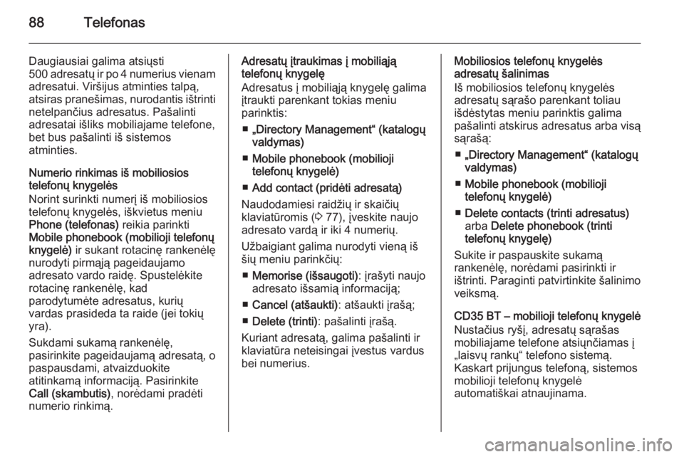 OPEL MOVANO_B 2014.5  Informacijos ir pramogų sistemos vadovas (in Lithuanian) 88Telefonas
Daugiausiai galima atsiųsti
500 adresatų ir po 4 numerius vienam
adresatui. Viršijus atminties talpą,
atsiras pranešimas, nurodantis ištrinti netelpančius adresatus. Pašalinti
adre