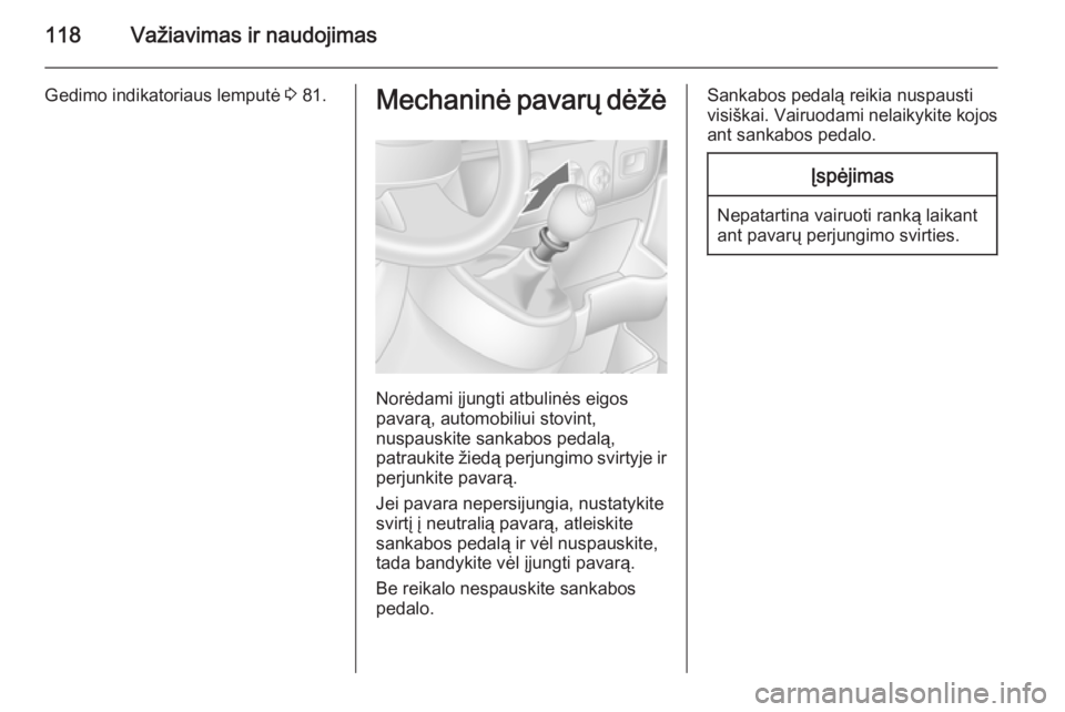 OPEL MOVANO_B 2015  Savininko vadovas (in Lithuanian) 118Važiavimas ir naudojimas
Gedimo indikatoriaus lemputė 3 81.Mechaninė pavarų dėžė
Norėdami įjungti atbulinės eigos
pavarą, automobiliui stovint,
nuspauskite sankabos pedalą,
patraukite �
