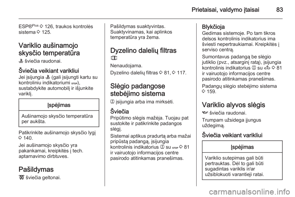 OPEL MOVANO_B 2015  Savininko vadovas (in Lithuanian) Prietaisai, valdymo įtaisai83
ESP®Plus
 3  126, traukos kontrolės
sistema  3 125.
Variklio aušinamojo
skysčio temperatūra W  šviečia raudonai.
Šviečia veikiant varikliui
Jei įsijungia  W (g