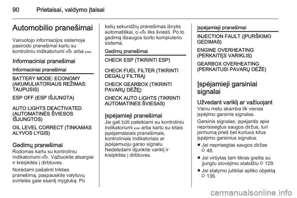 OPEL MOVANO_B 2015.5  Savininko vadovas (in Lithuanian) 90Prietaisai, valdymo įtaisaiAutomobilio pranešimaiVairuotojo informacijos sistemoje
pasirodo pranešimai kartu su
kontroliniu indikatoriumi  A arba  C.
Informaciniai pranešimaiInformaciniai prane�