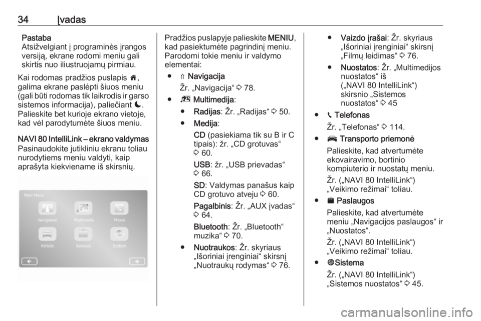 OPEL MOVANO_B 2017.5  Informacijos ir pramogų sistemos vadovas (in Lithuanian) 34ĮvadasPastaba
Atsižvelgiant į programinės įrangos
versiją, ekrane rodomi meniu gali
skirtis nuo iliustruojamų pirmiau.
Kai rodomas pradžios puslapis  7,
galima ekrane paslėpti šiuos meniu
