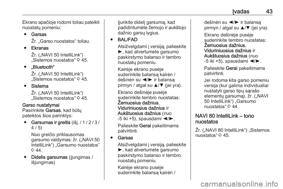 OPEL VIVARO B 2017.5  Informacijos ir pramogų sistemos vadovas (in Lithuanian) Įvadas43Ekrano apačioje rodomi toliau pateikti
nuostatų pomeniu:
● Garsas
Žr. „Garso nuostatos“ toliau.
● Ekranas
Žr. („NAVI 50 IntelliLink“)
„Sistemos nuostatos“  3 45.
● „Bl