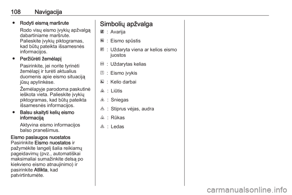 OPEL MOVANO_B 2018  Informacijos ir pramogų sistemos vadovas (in Lithuanian) 108Navigacija●Rodyti eismą maršrute
Rodo visų eismo įvykių apžvalgą
dabartiniame maršrute.
Palieskite įvykių piktogramas,
kad būtų pateikta išsamesnės
informacijos.
● Peržiūrėti �