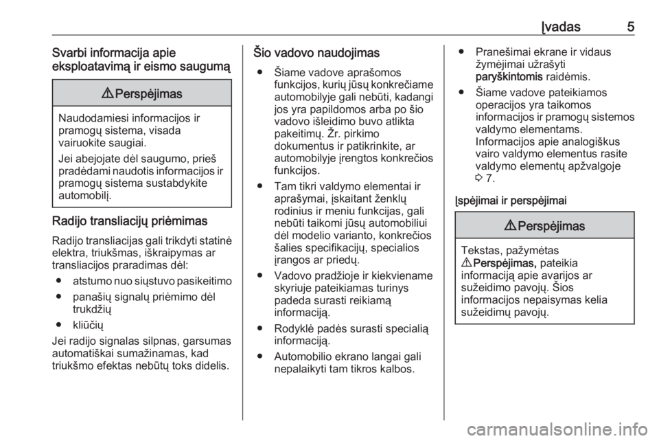 OPEL MOVANO_B 2018  Informacijos ir pramogų sistemos vadovas (in Lithuanian) Įvadas5Svarbi informacija apie
eksploatavimą ir eismo saugumą9 Perspėjimas
Naudodamiesi informacijos ir
pramogų sistema, visada
vairuokite saugiai.
Jei abejojate dėl saugumo, prieš
pradėdami n