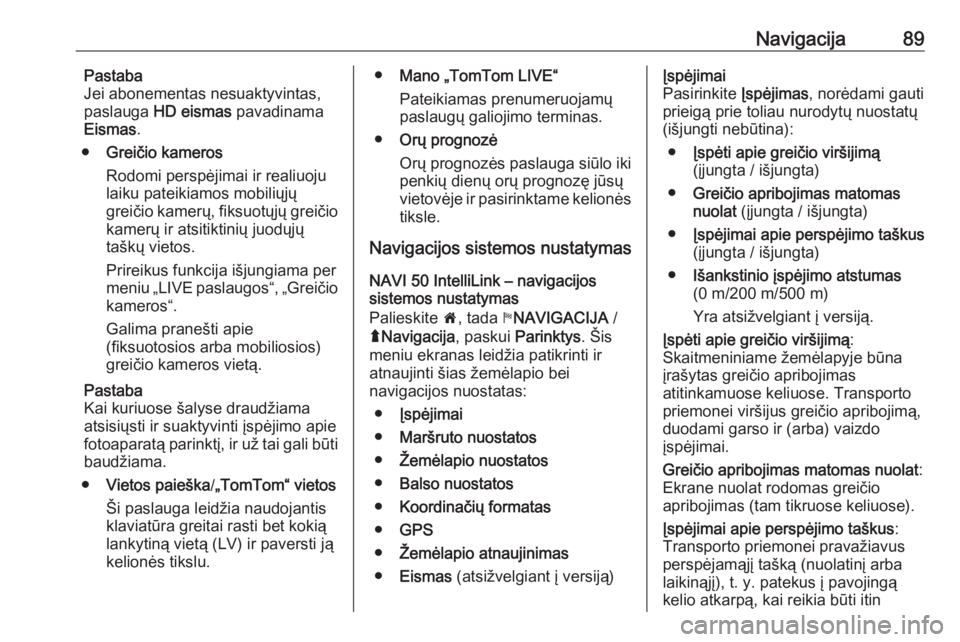 OPEL MOVANO_B 2018  Informacijos ir pramogų sistemos vadovas (in Lithuanian) Navigacija89Pastaba
Jei abonementas nesuaktyvintas,
paslauga  HD eismas  pavadinama
Eismas .
● Greičio kameros
Rodomi perspėjimai ir realiuoju
laiku pateikiamos mobiliųjų
greičio kamerų, fiksu