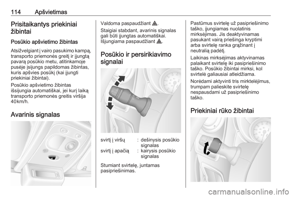 OPEL MOVANO_B 2018  Savininko vadovas (in Lithuanian) 114ApšvietimasPrisitaikantys priekiniaižibintai
Posūkio apšvietimo žibintas
Atsižvelgiant į vairo pasukimo kampą, transporto priemonės greitį ir įjungtą
pavarą posūkio metu, atitinkamoje