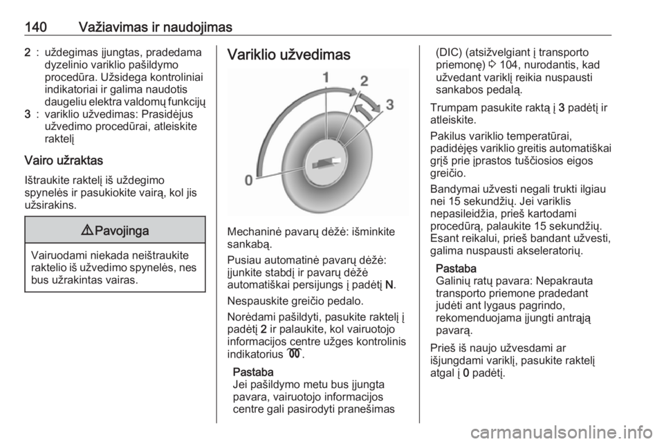 OPEL MOVANO_B 2018  Savininko vadovas (in Lithuanian) 140Važiavimas ir naudojimas2:uždegimas įjungtas, pradedama
dyzelinio variklio pašildymo
procedūra. Užsidega kontroliniai
indikatoriai ir galima naudotis
daugeliu elektra valdomų funkcijų3:vari